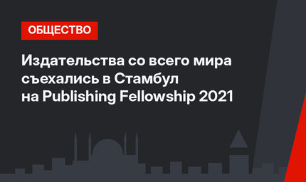 Издательства со всего мира съехались в Стамбул на Publishing Fellowship 2021
