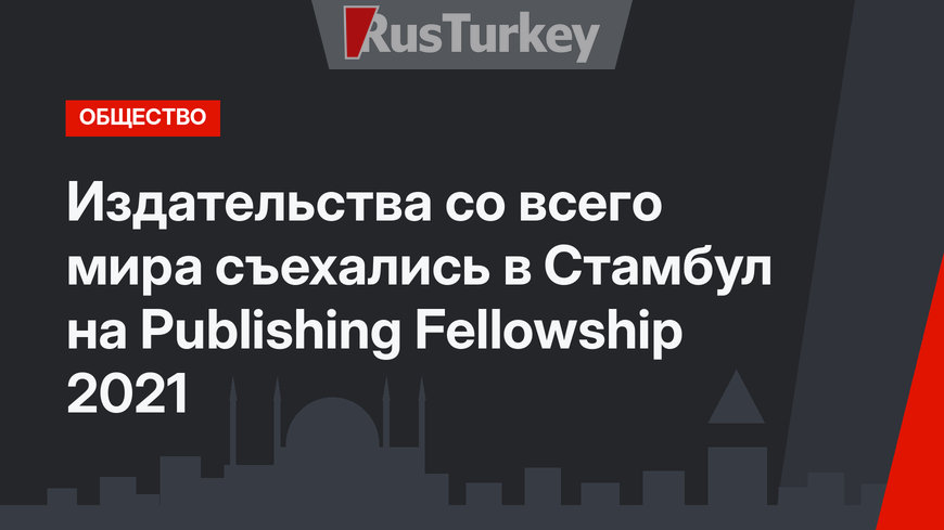 Издательства со всего мира съехались в Стамбул на Publishing Fellowship 2021