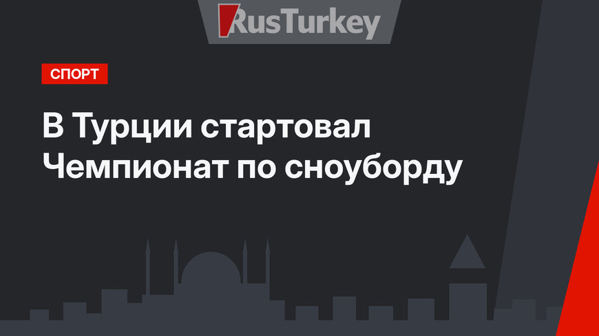 В Турции стартовал Чемпионат по сноуборду