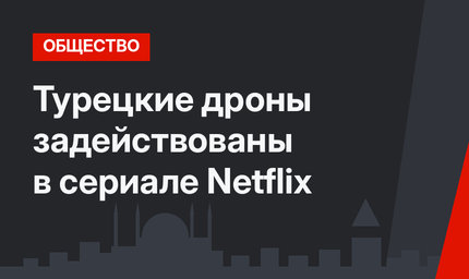 Турецкие дроны задействованы в сериале Netflix