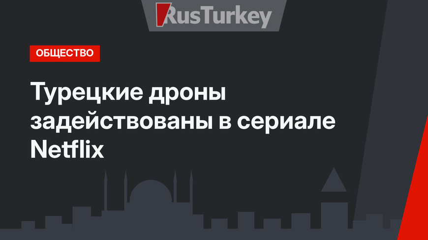 Турецкие дроны задействованы в сериале Netflix