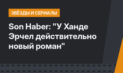 Son Haber: "У Ханде Эрчел действительно новый роман"