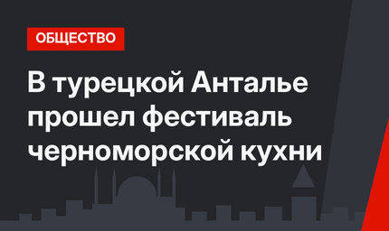   В турецкой Анталье прошел фестиваль черноморской кухни