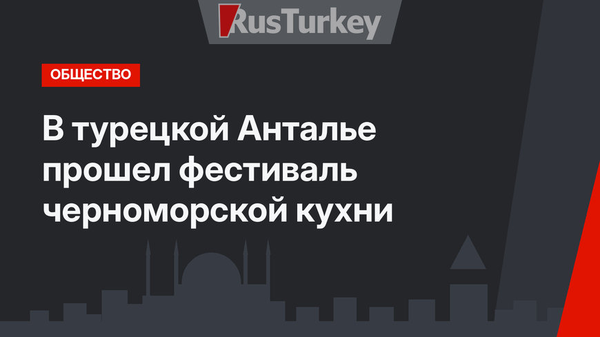   В турецкой Анталье прошел фестиваль черноморской кухни