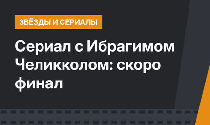 Сериал с Ибрагимом Челикколом: скоро финал