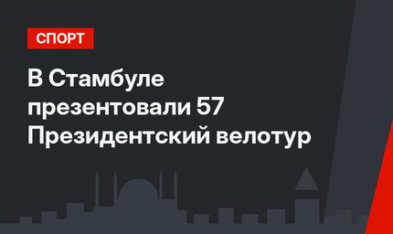 В Стамбуле презентовали 57 Президентский велотур