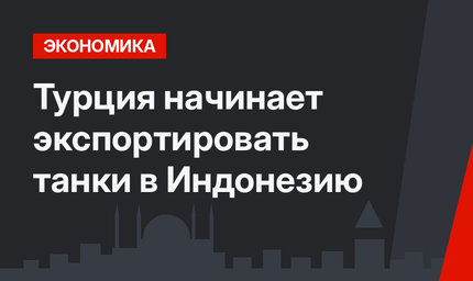 Турция начинает экспортировать танки в Индонезию