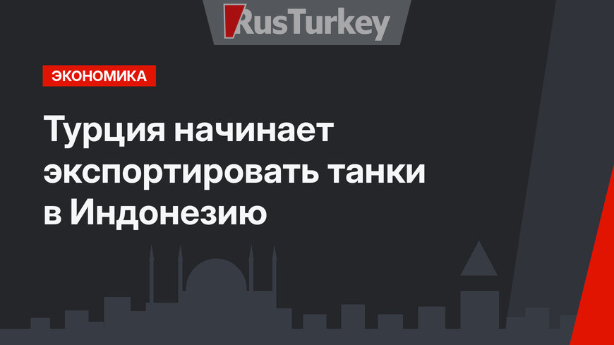 Турция начинает экспортировать танки в Индонезию