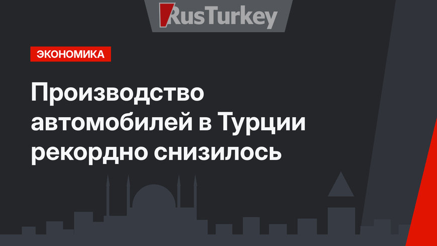 Производство автомобилей в Турции рекордно снизилось