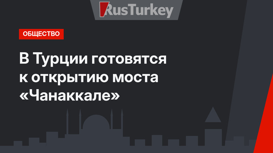 В Турции готовятся к открытию моста «Чанаккале» 