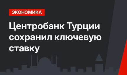 Центробанк Турции сохранил ключевую ставку 