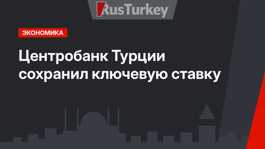 Центробанк Турции сохранил ключевую ставку 