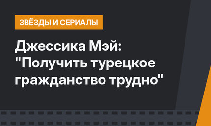Джессика Мэй: "Получить турецкое гражданство трудно"