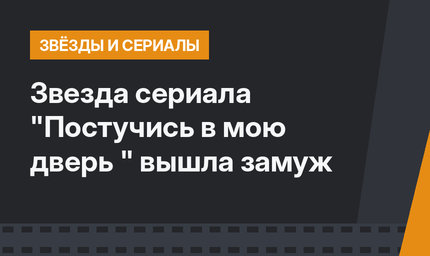 Звезда сериала "Постучись в мою дверь " вышла замуж