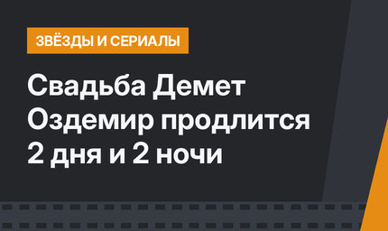 Свадьба Демет Оздемир продлится 2 дня и 2 ночи