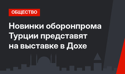 Новинки оборонпрома Турции представят на выставке в Дохе