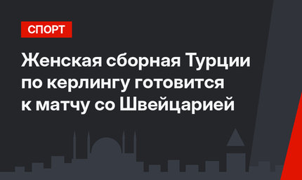 Женская сборная Турции по керлингу готовится к матчу со Швейцарией