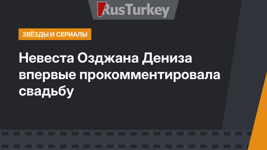 Невеста Озджана Дениза  впервые прокомментировала свадьбу