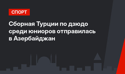 Сборная Турции по дзюдо среди юниоров отправилась в Азербайджан