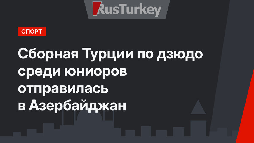 Сборная Турции по дзюдо среди юниоров отправилась в Азербайджан