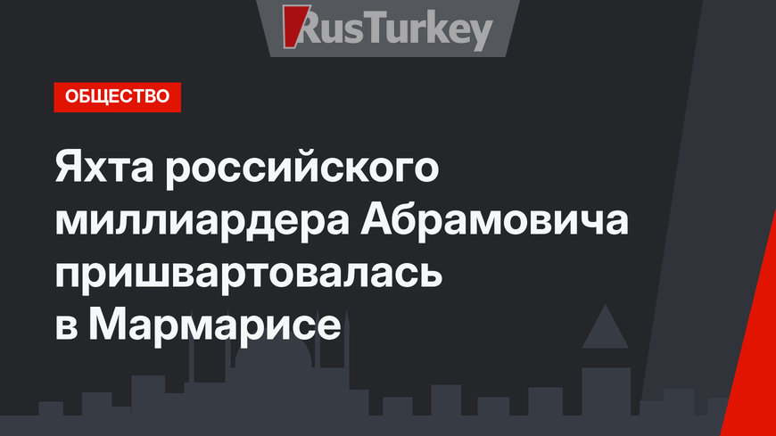 Яхта российского миллиардера Абрамовича пришвартовалась в Мармарисе