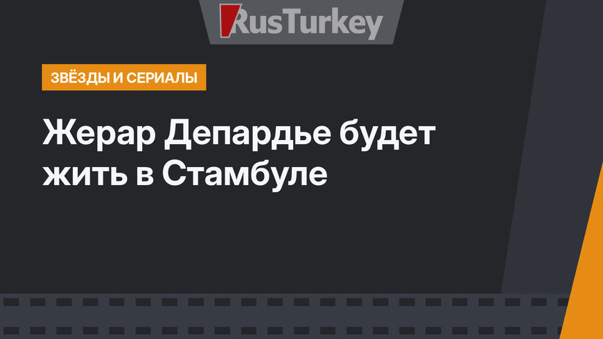 Жерар Депардье будет жить в Стамбуле