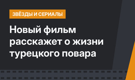 Новый фильм расскажет о жизни турецкого повара