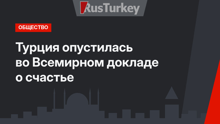 Турция опустилась во Всемирном докладе о счастье 