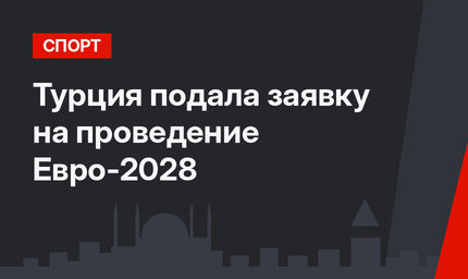  Турция подала заявку на проведение Евро-2028 