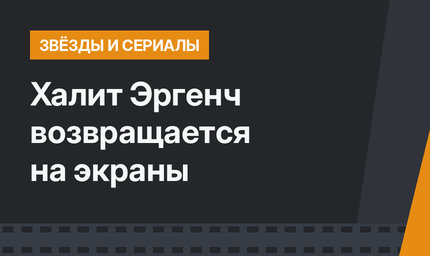 Халит Эргенч возвращается на экраны
