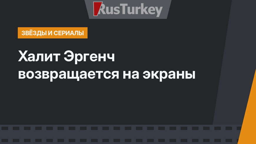 Халит Эргенч возвращается на экраны
