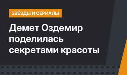 Демет Оздемир поделилась секретами красоты