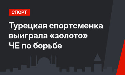 Турецкая спортсменка выиграла «золото» ЧЕ по борьбе
