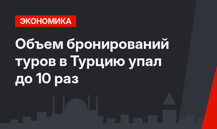 Объем бронирований туров в Турцию упал до 10 раз
