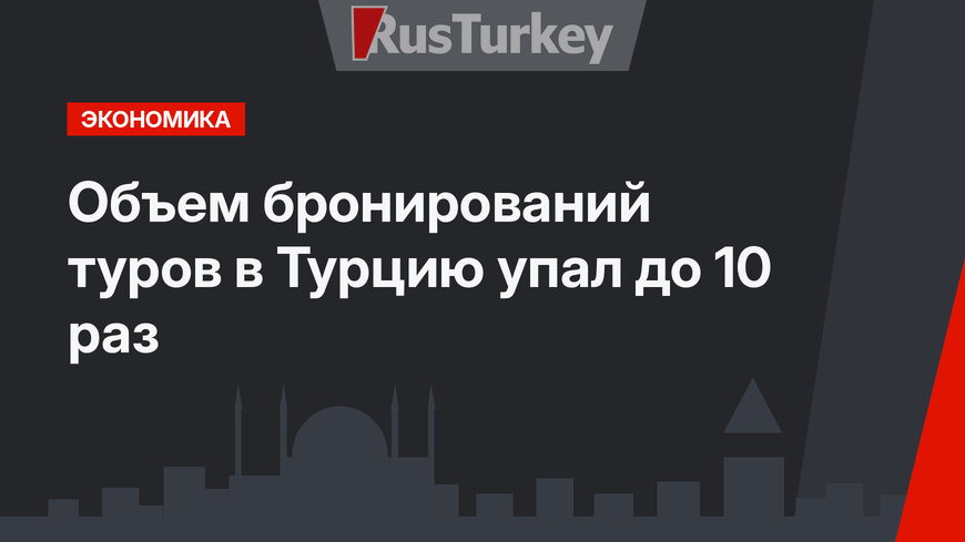 Объем бронирований туров в Турцию упал до 10 раз