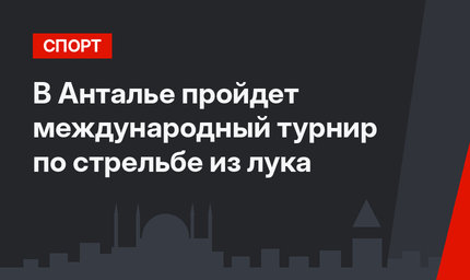 В Анталье пройдет международный турнир по стрельбе из лука