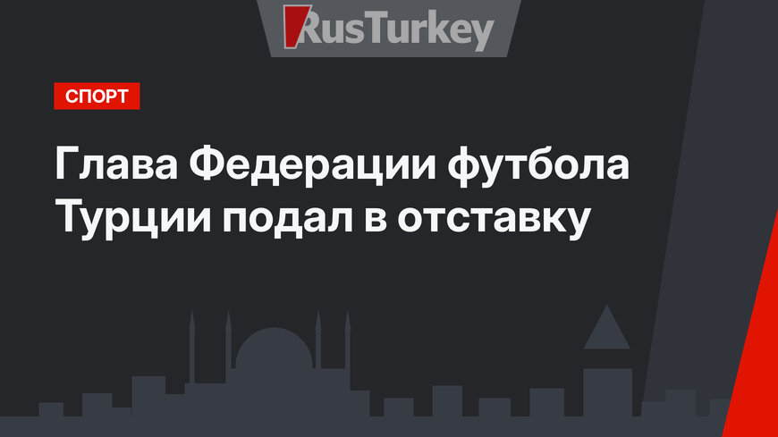 Глава Федерации футбола Турции подал в отставку