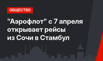 "Аэрофлот" с 7 апреля открывает рейсы из Сочи в Стамбул 