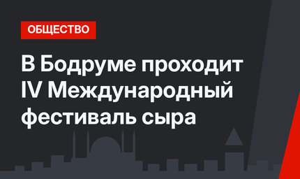 В Бодруме проходит IV Международный фестиваль сыра
