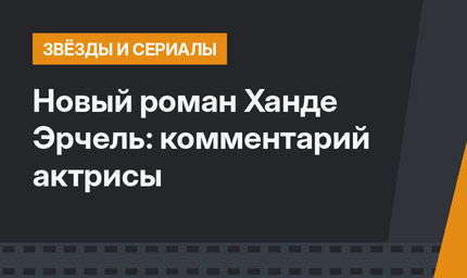 Новый роман Ханде Эрчель: комментарий актрисы