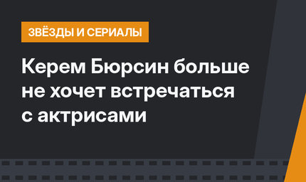 Керем Бюрсин больше не хочет встречаться с актрисами