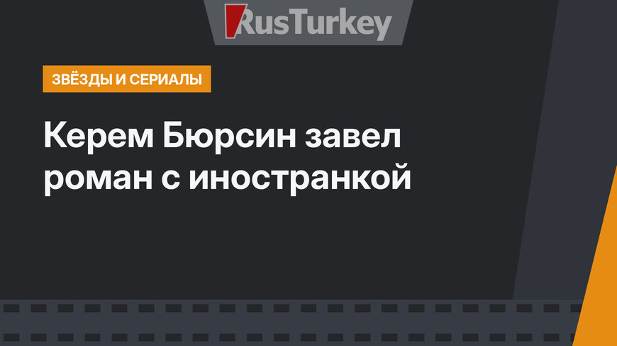 Керем Бюрсин завел роман с иностранкой