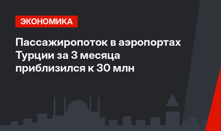 Пассажиропоток в аэропортах Турции за 3 месяца приблизился к 30 млн