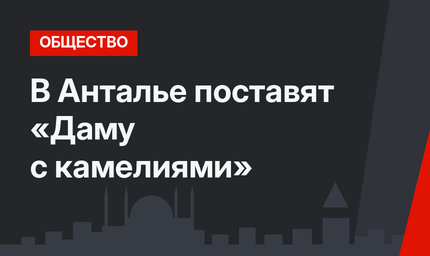 В Анталье поставят «Даму с камелиями»