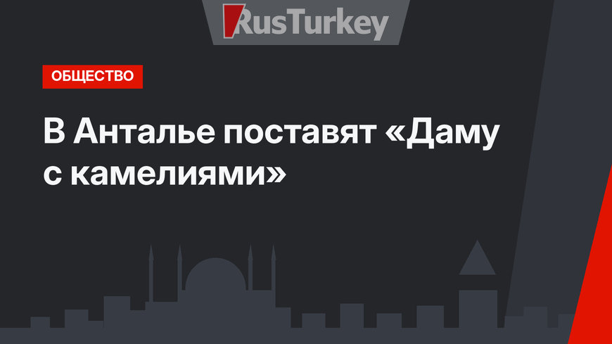 В Анталье поставят «Даму с камелиями»
