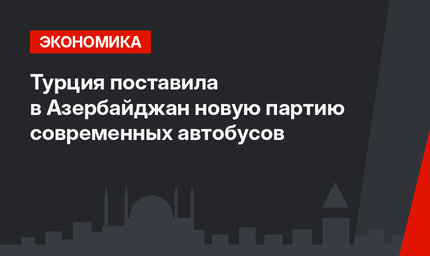 Турция поставила в Азербайджан новую партию современных автобусов