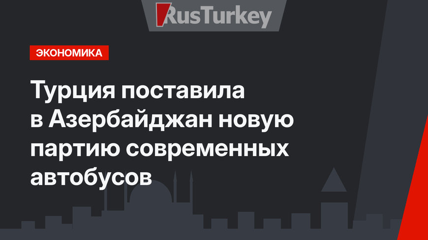 Турция поставила в Азербайджан новую партию современных автобусов