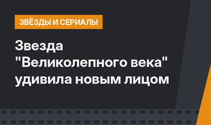 Звезда "Великолепного века" удивила новым лицом