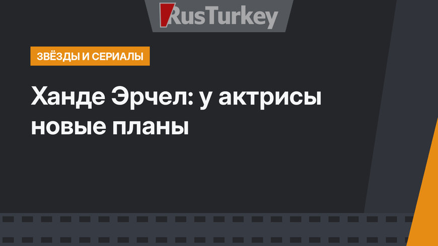 Ханде Эрчел: у актрисы новые планы