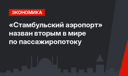 «Стамбульский аэропорт»  назван вторым в мире по пассажиропотоку